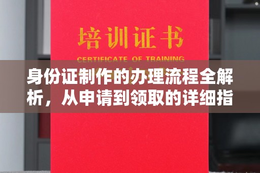 沿河身份证制作的办理流程全解析，从申请到领取的详细指南